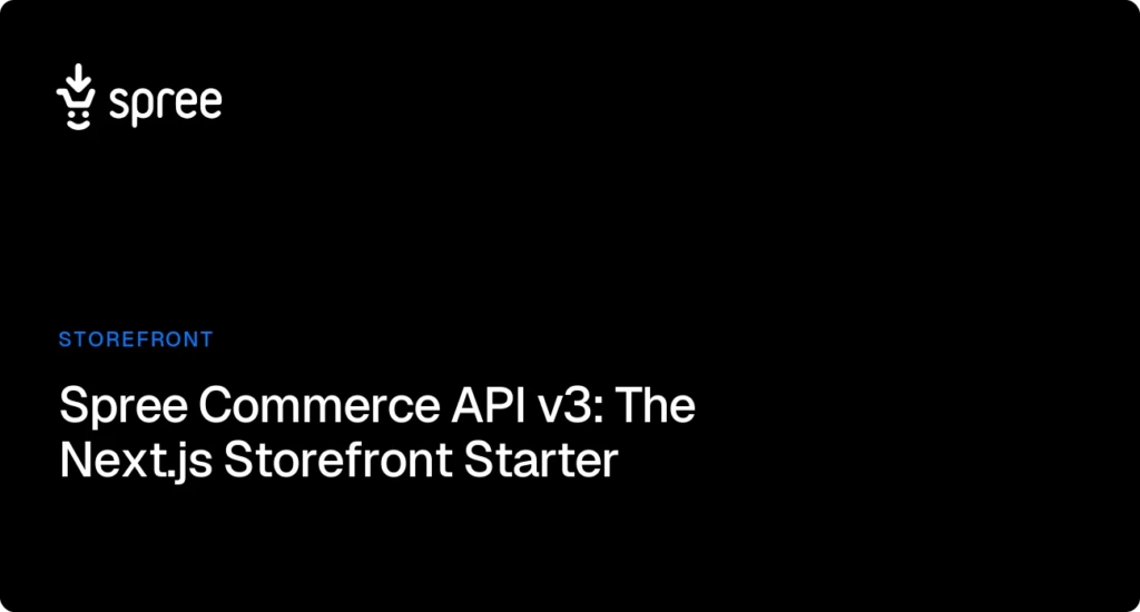 Spree Commerce API v3 & the Next.js Storefront Starter for Amazing Shopping Experiences