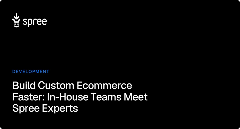 Build Custom eCommerce Faster: In-House Teams Meet Spree Experts